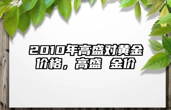 2010年高盛對黃金價格，高盛 金價