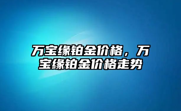 萬寶緣鉑金價格，萬寶緣鉑金價格走勢