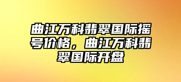 曲江萬科翡翠國際搖號價格，曲江萬科翡翠國際開盤