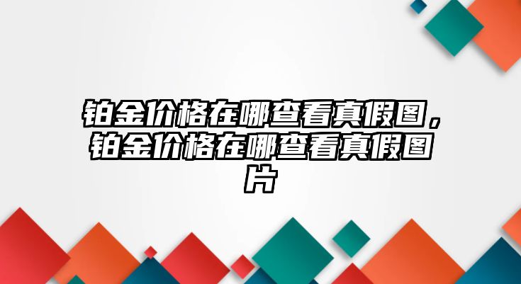 鉑金價(jià)格在哪查看真假圖，鉑金價(jià)格在哪查看真假圖片