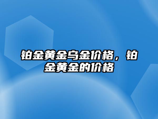 鉑金黃金烏金價格，鉑金黃金的價格