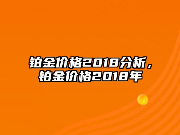 鉑金價(jià)格2018分析，鉑金價(jià)格2018年