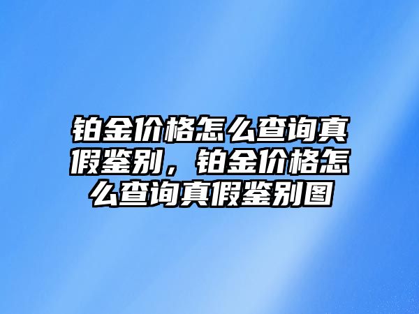 鉑金價格怎么查詢真假鑒別，鉑金價格怎么查詢真假鑒別圖