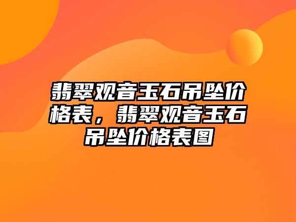 翡翠觀音玉石吊墜價格表，翡翠觀音玉石吊墜價格表圖