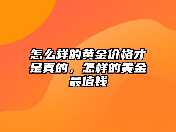 怎么樣的黃金價(jià)格才是真的，怎樣的黃金最值錢