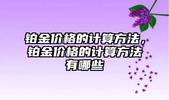 鉑金價格的計算方法，鉑金價格的計算方法有哪些