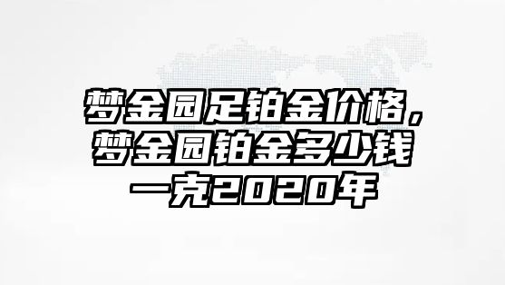 夢金園足鉑金價格，夢金園鉑金多少錢一克2020年