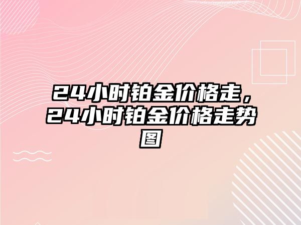 24小時鉑金價格走，24小時鉑金價格走勢圖