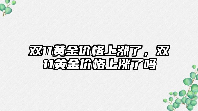 雙11黃金價(jià)格上漲了，雙11黃金價(jià)格上漲了嗎