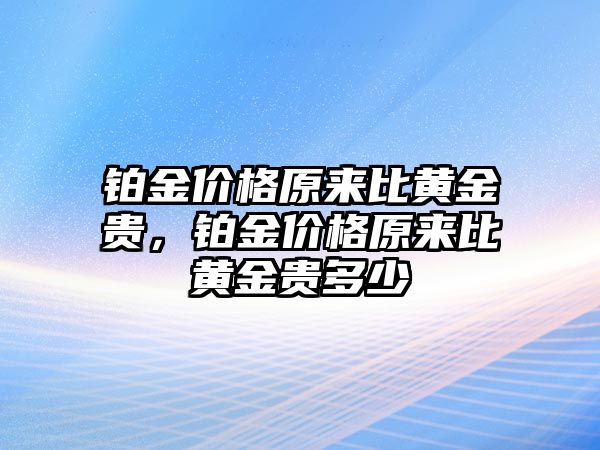 鉑金價(jià)格原來(lái)比黃金貴，鉑金價(jià)格原來(lái)比黃金貴多少