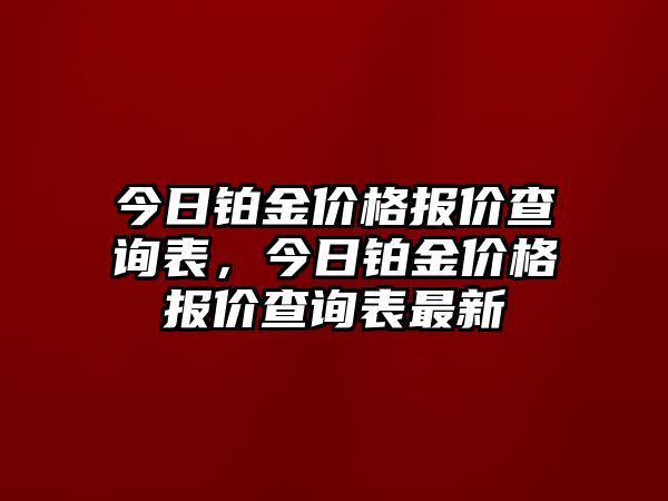 今日鉑金價(jià)格報(bào)價(jià)查詢表，今日鉑金價(jià)格報(bào)價(jià)查詢表最新