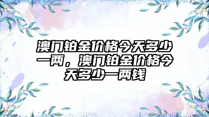 澳門鉑金價(jià)格今天多少一兩，澳門鉑金價(jià)格今天多少一兩錢