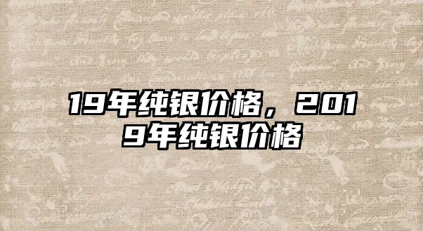 19年純銀價(jià)格，2019年純銀價(jià)格