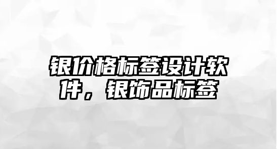 銀價格標簽設計軟件，銀飾品標簽