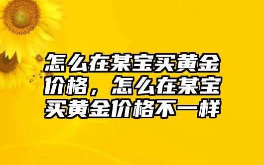 怎么在某寶買黃金價(jià)格，怎么在某寶買黃金價(jià)格不一樣