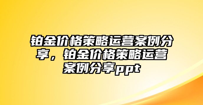 鉑金價格策略運營案例分享，鉑金價格策略運營案例分享ppt