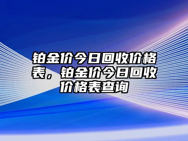 鉑金價今日回收價格表，鉑金價今日回收價格表查詢