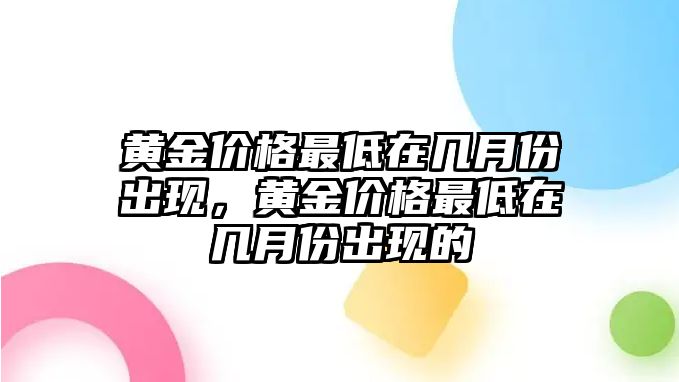 黃金價格最低在幾月份出現(xiàn)，黃金價格最低在幾月份出現(xiàn)的