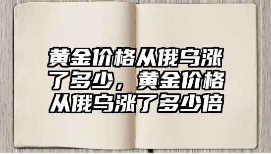 黃金價(jià)格從俄烏漲了多少，黃金價(jià)格從俄烏漲了多少倍