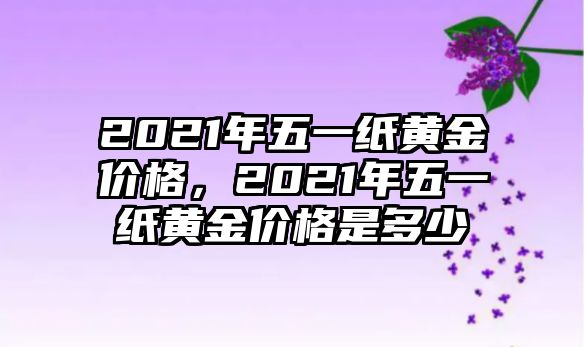 2021年五一紙黃金價格，2021年五一紙黃金價格是多少