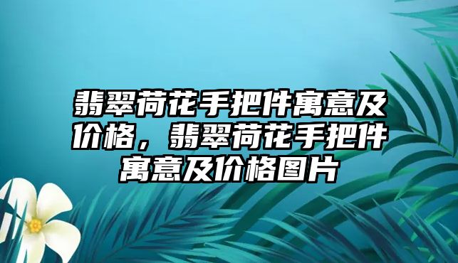 翡翠荷花手把件寓意及價(jià)格，翡翠荷花手把件寓意及價(jià)格圖片