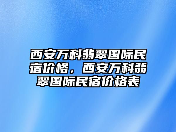 西安萬科翡翠國際民宿價格，西安萬科翡翠國際民宿價格表