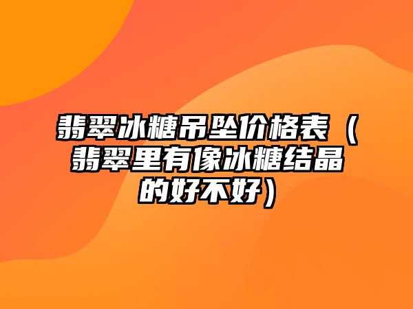 翡翠冰糖吊墜價(jià)格表（翡翠里有像冰糖結(jié)晶的好不好）