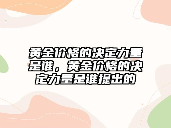 黃金價格的決定力量是誰，黃金價格的決定力量是誰提出的