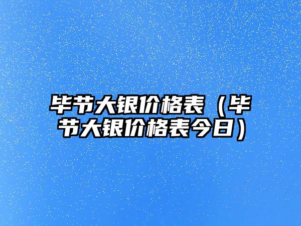 畢節(jié)大銀價(jià)格表（畢節(jié)大銀價(jià)格表今日）