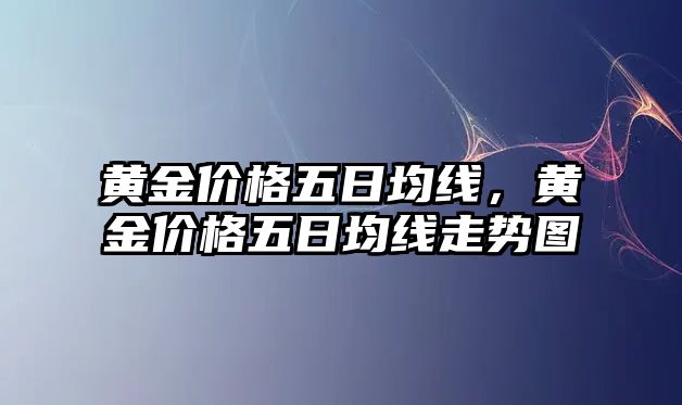 黃金價(jià)格五日均線，黃金價(jià)格五日均線走勢(shì)圖