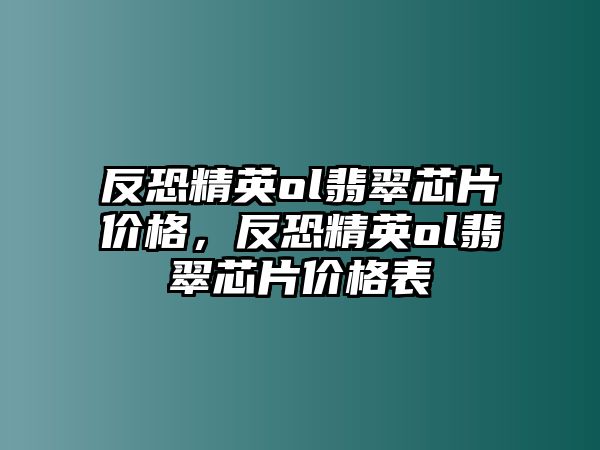 反恐精英ol翡翠芯片價格，反恐精英ol翡翠芯片價格表