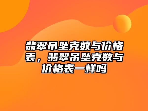 翡翠吊墜克數(shù)與價格表，翡翠吊墜克數(shù)與價格表一樣嗎