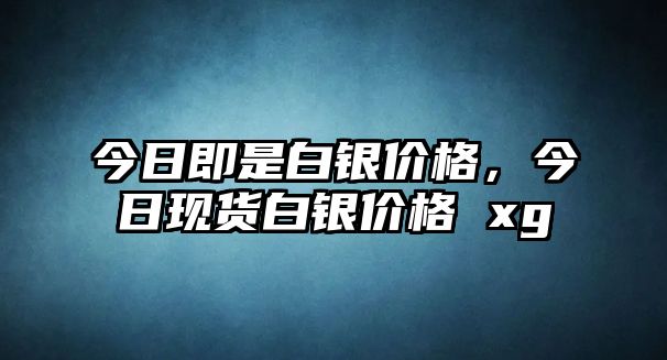 今日即是白銀價格，今日現(xiàn)貨白銀價格 xg