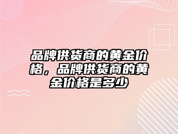 品牌供貨商的黃金價格，品牌供貨商的黃金價格是多少