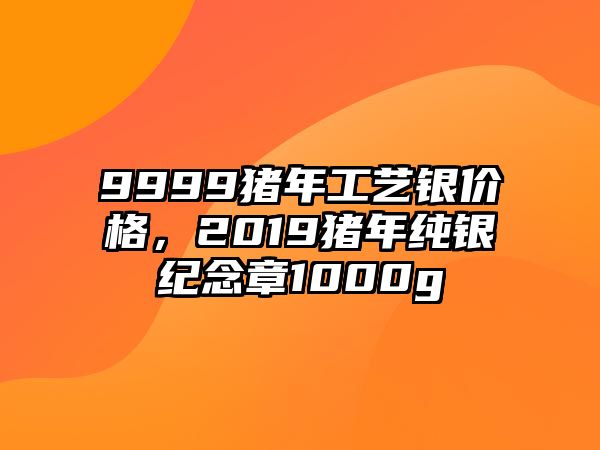 9999豬年工藝銀價格，2019豬年純銀紀(jì)念章1000g