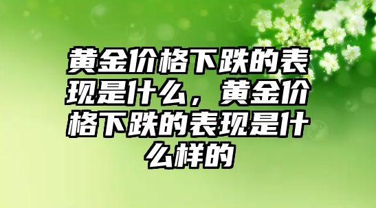 黃金價格下跌的表現(xiàn)是什么，黃金價格下跌的表現(xiàn)是什么樣的