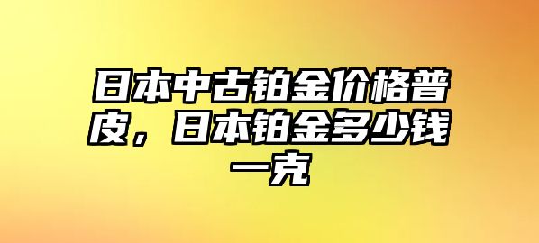 日本中古鉑金價格普皮，日本鉑金多少錢一克