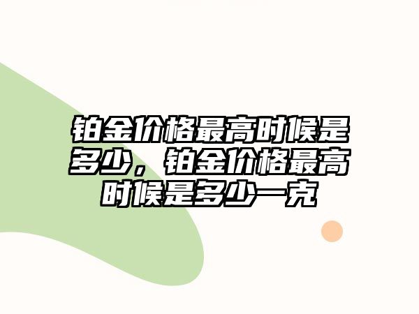 鉑金價格最高時候是多少，鉑金價格最高時候是多少一克