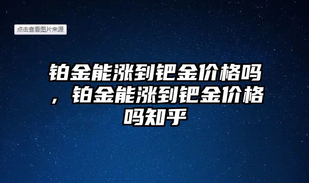 鉑金能漲到鈀金價格嗎，鉑金能漲到鈀金價格嗎知乎