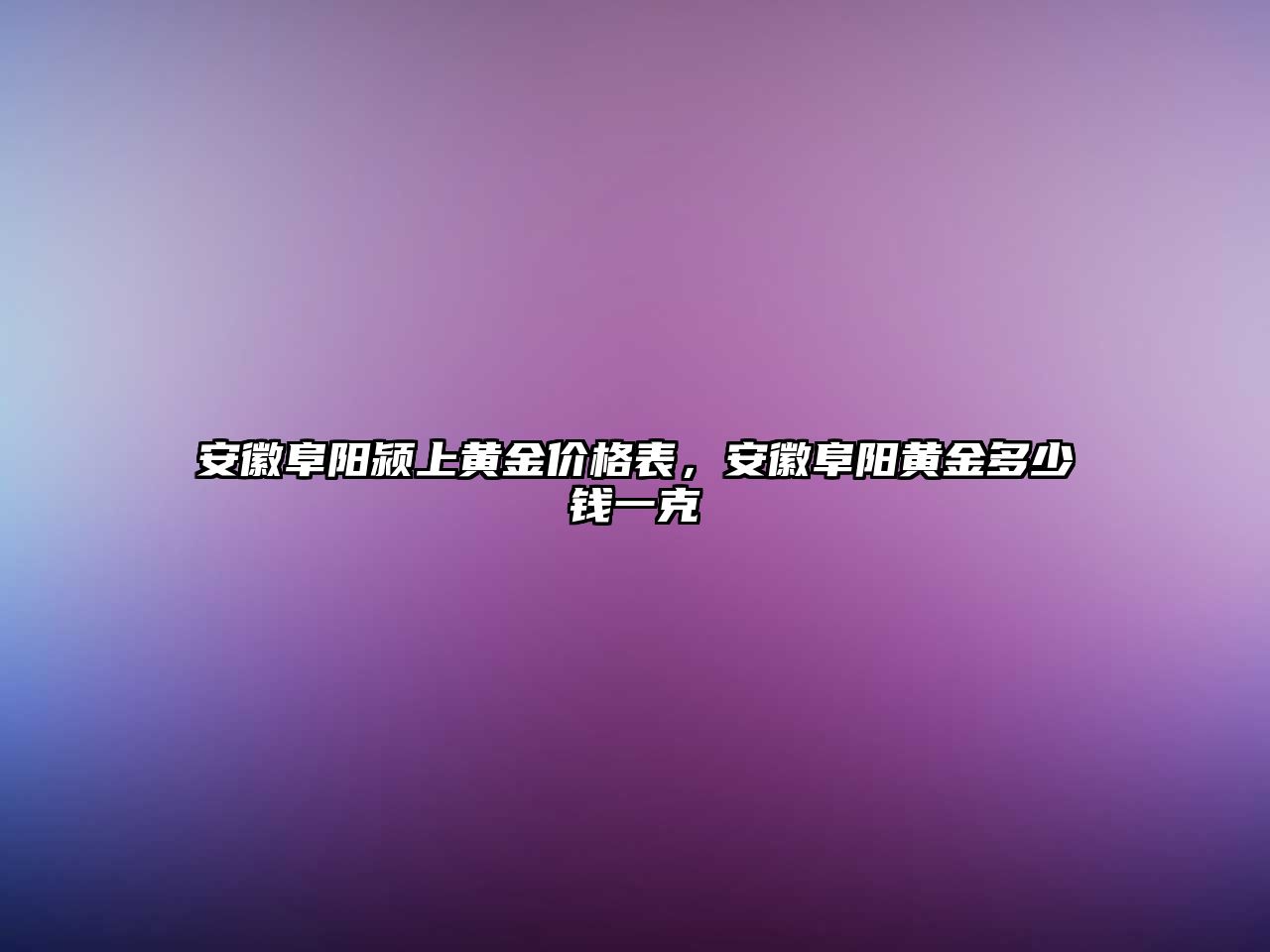 安徽阜陽潁上黃金價(jià)格表，安徽阜陽黃金多少錢一克