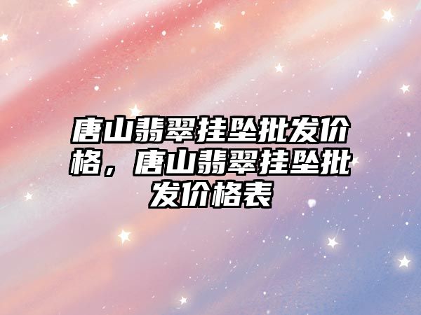 唐山翡翠掛墜批發(fā)價格，唐山翡翠掛墜批發(fā)價格表