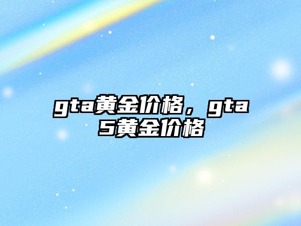 gta黃金價(jià)格，gta5黃金價(jià)格