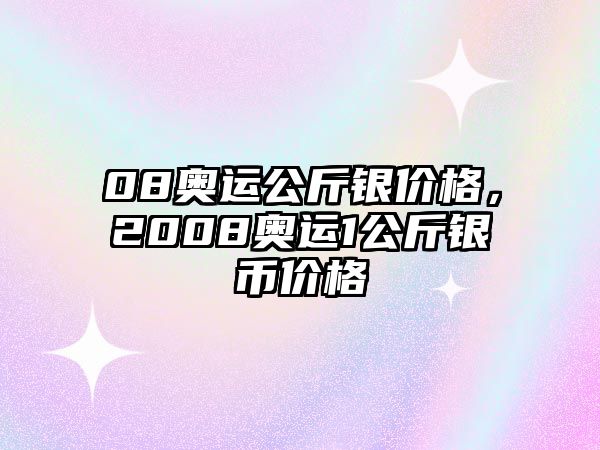 08奧運(yùn)公斤銀價格，2008奧運(yùn)1公斤銀幣價格