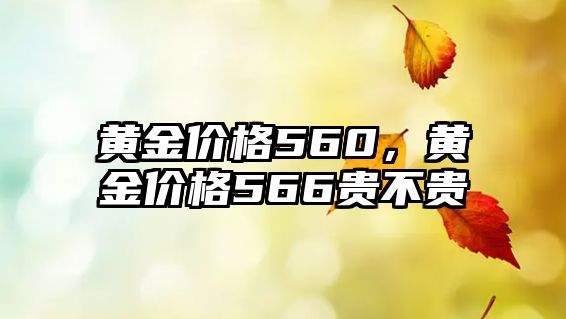 黃金價(jià)格560，黃金價(jià)格566貴不貴