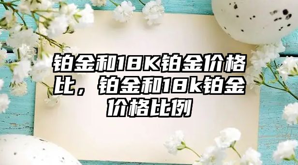 鉑金和18K鉑金價格比，鉑金和18k鉑金價格比例