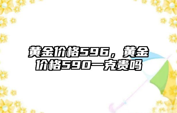 黃金價格596，黃金價格590一克貴嗎