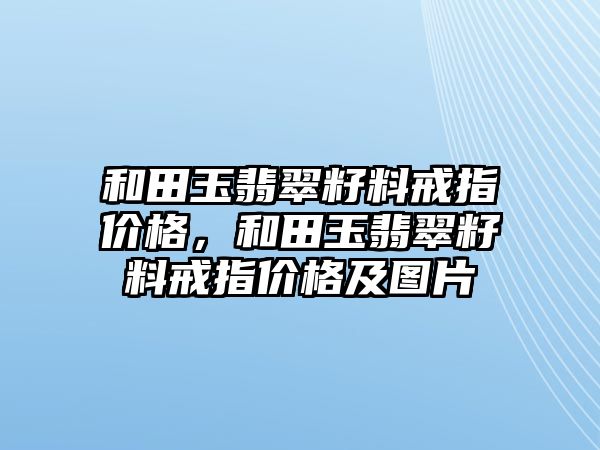 和田玉翡翠籽料戒指價格，和田玉翡翠籽料戒指價格及圖片