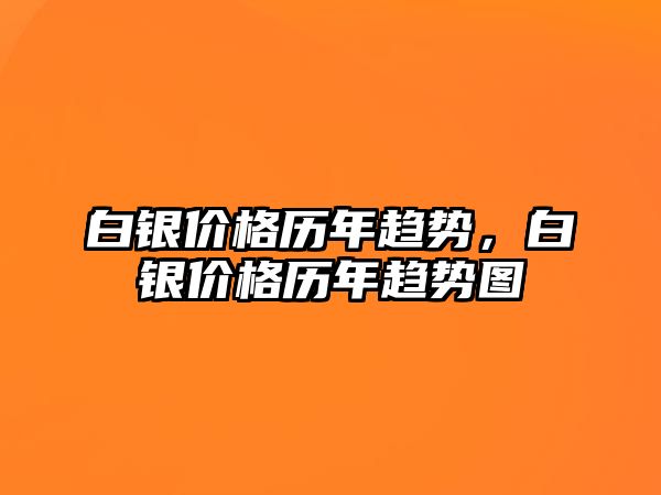 白銀價格歷年趨勢，白銀價格歷年趨勢圖