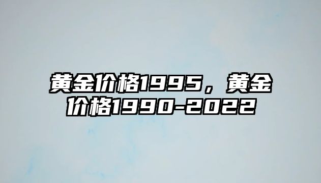 黃金價(jià)格1995，黃金價(jià)格1990-2022