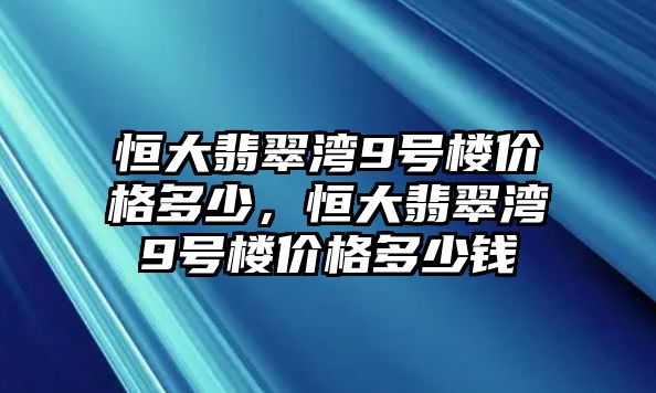 恒大翡翠灣9號(hào)樓價(jià)格多少，恒大翡翠灣9號(hào)樓價(jià)格多少錢